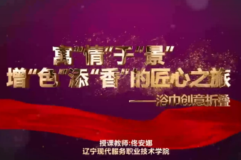 微課：酒店管理與數字化運營專業《前廳客房服務與管理—<寓“情”于“景”，增“色”添“香”的匠心之旅>-浴巾創意折疊》