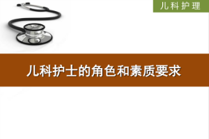 <em>課件</em>：護理、<em>助產</em><em>專業</em>《兒科護理—兒科護士的角色和素質要求》