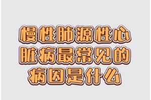 慢性肺源性<em>心臟病</em>最常見的病因是<em>什么</em>