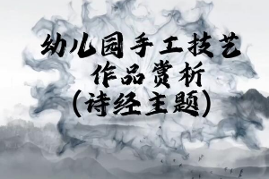 <em>微</em><em>課</em>：<em>學前教育</em><em>專業</em>《<em>幼兒園</em><em>實用</em><em>美術</em>—詩經主題作品<em>賞析</em>》