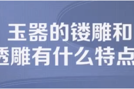 玉器的鏤雕及透雕有什么特點(diǎn)？